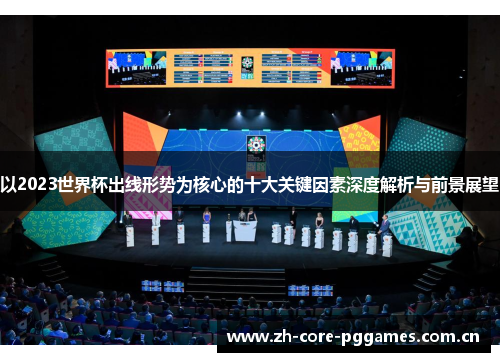 以2023世界杯出线形势为核心的十大关键因素深度解析与前景展望