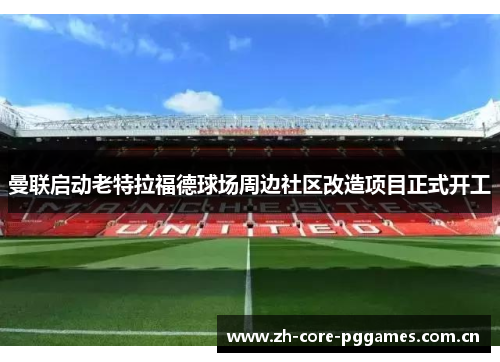 曼联启动老特拉福德球场周边社区改造项目正式开工